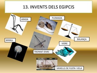 13. INVENTS DELS EGIPCIS
ARADA
MIRALL
PLOMADA
VIDRE
TREPANT D’ARC
BALANÇA
VAIXELLS DE FUSTA I VELA
 