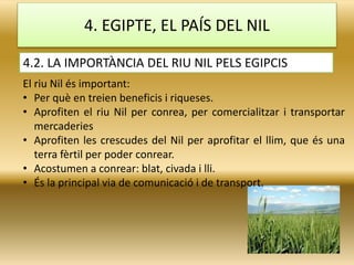 4. EGIPTE, EL PAÍS DEL NIL
El riu Nil és important:
• Per què en treien beneficis i riqueses.
• Aprofiten el riu Nil per c...