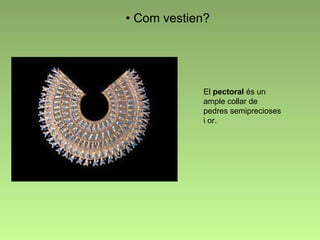 Com vestien? El  pectoral  és  un  ample  collar de  pedres semiprecioses i or. 