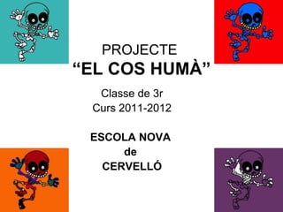 PROJECTE
“EL COS HUMÀ”
  Classe de 3r
 Curs 2011-2012

 ESCOLA NOVA
      de
   CERVELLÓ
 
