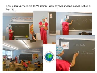 Ens visita la mare de la Yasmina i ens explica moltes coses sobre el
Marroc.
 