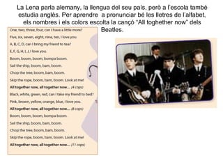 La Lena parla alemany, la llengua del seu país, però a l’escola també
estudia anglès. Per aprendre a pronunciar bé les lletres de l’alfabet,
els nombres i els colors escolta la cançó “All toghether now” dels
Beatles.
 