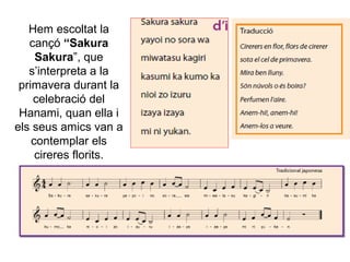 Hem escoltat la
cançó “Sakura
Sakura”, que
s’interpreta a la
primavera durant la
celebració del
Hanami, quan ella i
els seus amics van a
contemplar els
cireres florits.
 