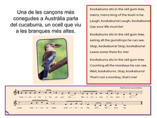 Una de les cançons més
conegudes a Austràlia parla
del cucaburra, un ocell que viu
a les branques més altes.
 