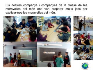 Els nostres companys i companyes de la classe de les
meravelles del món ens van preparar molts jocs per
explicar-nos les meravelles del món.
 