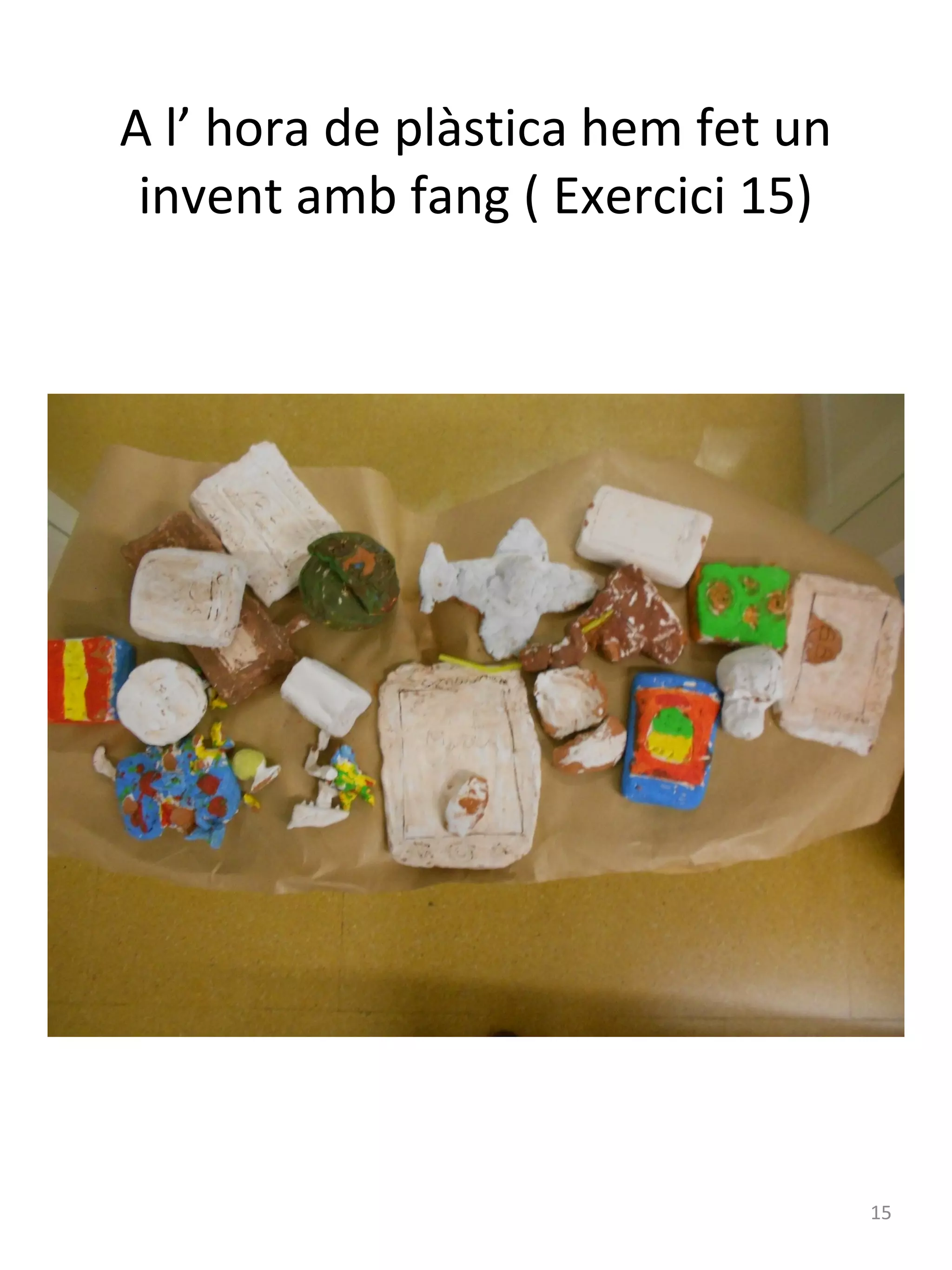 A l’ hora de plàstica hem fet un
invent amb fang ( Exercici 15)

15

 