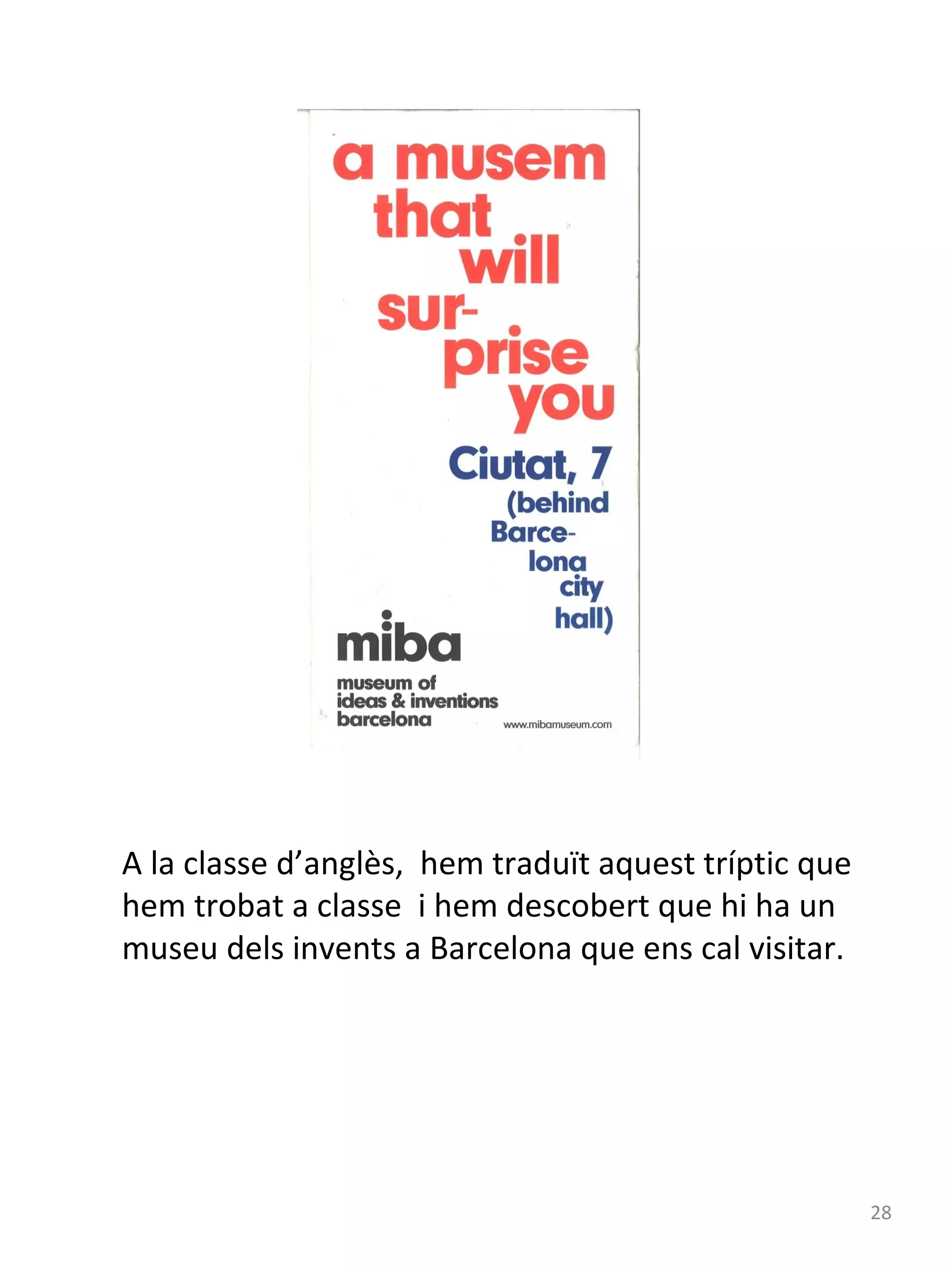 A la classe d’anglès, hem traduït aquest tríptic que
hem trobat a classe i hem descobert que hi ha un
museu dels invents a Barcelona que ens cal visitar.

28

 