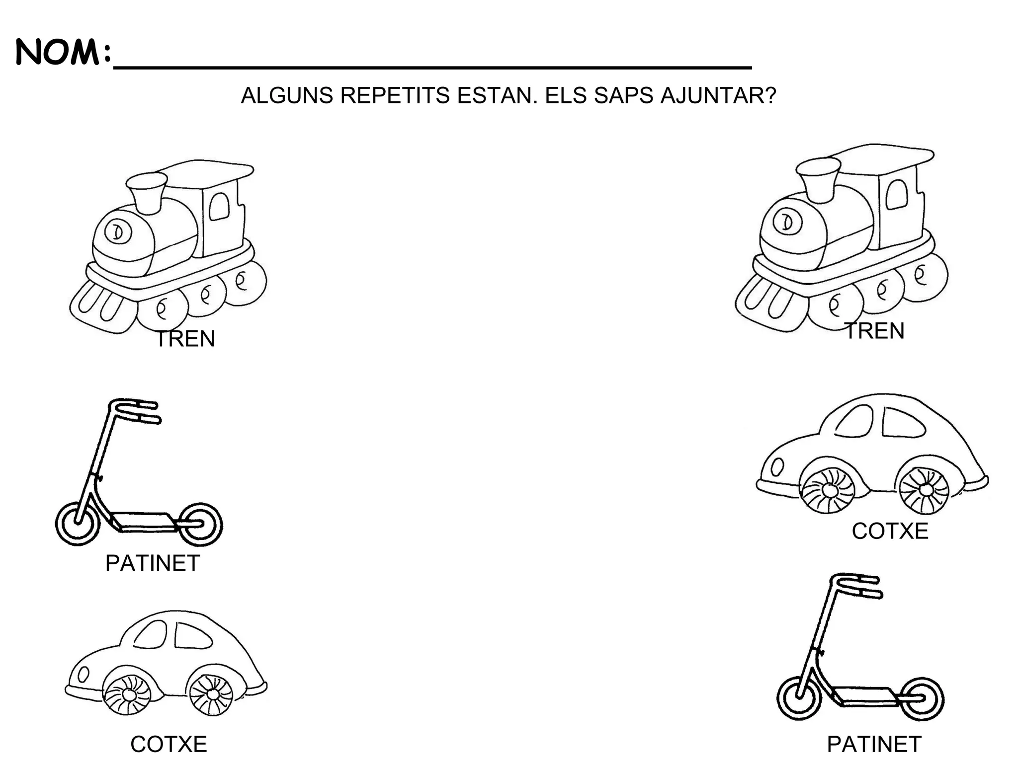ALGUNS REPETITS ESTAN. ELS SAPS AJUNTAR? NOM:______________________________ COTXE PATINET TREN TREN PATINET COTXE 