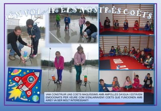 VAM CONSTRUIR UNS COETS MAQUÍSSIMS AMB AMPOLLES DA’IGUA I ESTÀVEM
EMOCIONATS PER VEURE COM S’ENLAIRAVEN!! COETS QUE FUNCIONEN AMB
AIRE!! VA SER MOLT INTERESSANT!
 