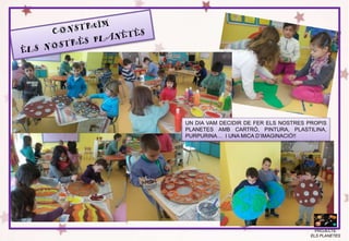 PROJECTE
ELS PLANETES
UN DIA VAM DECIDIR DE FER ELS NOSTRES PROPIS
PLANETES AMB CARTRÓ, PINTURA, PLASTILINA,
PURPURINA… I UNA MICA D’IMAGINACIÓ!!
 