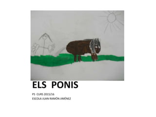 ELS PONIS
P5 CURS 2015/16
ESCOLA JUAN RAMÓN JIMÉNEZ
 