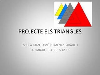 PROJECTE ELS TRIANGLES
ESCOLA JUAN RAMÓN JIMÉNEZ SABADELL
FORMIGUES P4 CURS 12-13
 