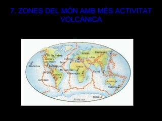 7. ZONES DEL MÓN AMB MÉS ACTIVITAT
             VOLCÀNICA
 
