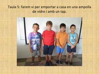 Taula 5: farem vi per emportar a casa en una ampolla
de vidre i amb un tap.
 