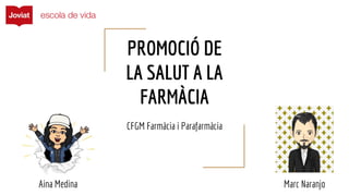 PROMOCIÓ DE
LA SALUT A LA
FARMÀCIA
CFGM Farmàcia i Parafarmàcia
Aina Medina Marc Naranjo
 