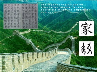 Una llegenda explica que els xinesos van inventar la seva escriptura imitant les empremtes dels ocells. 