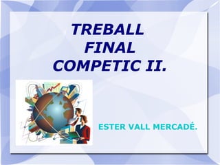 TREBALL  FINAL COMPETIC II. ESTER VALL MERCADÉ. 