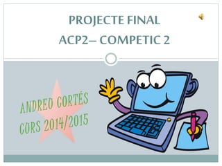 PROJECTE FINAL
ACP2– COMPETIC 2
 