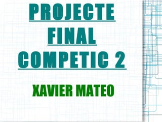 PROJECTE FINAL COMPETIC 2 XAVIER MATEO 