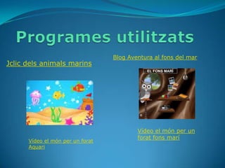 Blog Aventura al fons del mar
Jclic dels animals marins




                                          Vídeo el món per un
                                          forat fons marí
      Vídeo el món per un forat
      Aquari
 