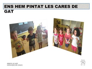 PROJECTE ELS GATS
ESCOLA NOVA CURS 2014/15
ENS HEM PINTAT LES CARES DE
GAT
 