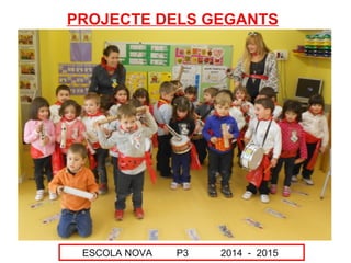 ESCOLA NOVA P3 2014 - 2015
PROJECTE DELS GEGANTS
 