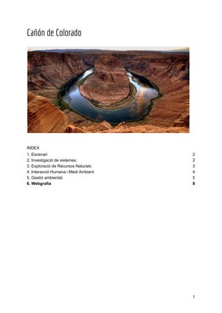 Cañón de Colorado
INDEX
1. Escenari 2
2. Investigació de sistemes: 2
3. Exploració de Recursos Naturals: 3
4. Interacció Humana i Medi Ambient 4
5. Gestió ambiental: 5
6. Webgrafía 8
1
 