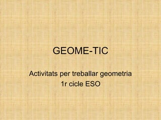 GEOME-TIC Activitats per treballar geometria 1r cicle ESO 