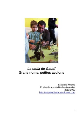 La taula de Gaudí
Grans noms, petites accions
Escola El Miracle
El Miracle, escola literària i creativa
2012-2013
http://ampaelmiracle.wordpress.com
1
 
