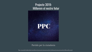 Projecte 3019:
Millorem el nostre futur
Partido per la ciutadania
Pau (social),Gabriela(cientíﬁco),lorena(comunicación),Juliana(comunicación),Ricard(social
 