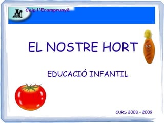 EL NOSTRE HORT

  EDUCACIÓ INFANTIL



                CURS 2008 - 2009
 