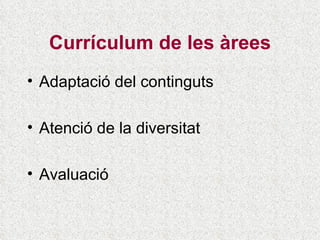Currículum de les àrees Adaptació del continguts Atenció de la diversitat Avaluació 