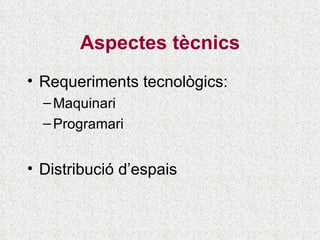 Aspectes tècnics Requeriments tecnològics: Maquinari Programari Distribució d’espais 