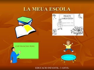 LA MEUA ESCOLA EDUCACIO INFANTIL- 3 ANYS- CEIP FRANCESC PONS 