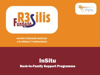 serveis d’educació social per
a la infància i l’adolescència




                      InSitu
   Back-to-Family Support Programme
 