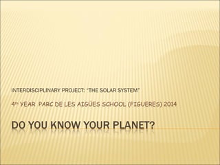 INTERDISCIPLINARY PROJECT: “THE SOLAR SYSTEM”
4th
YEAR PARC DE LES AIGÜES SCHOOL (FIGUERES) 2014
 