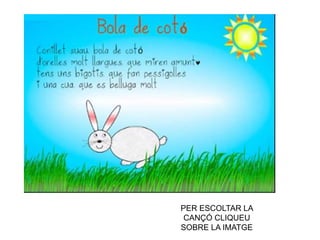 PER ESCOLTAR LA
CANÇÓ CLIQUEU
SOBRE LA IMATGE
 