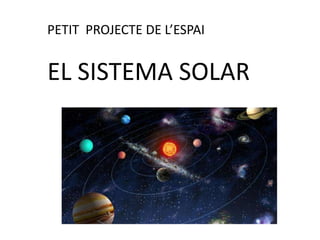 PETIT PROJECTE DE L’ESPAI
EL SISTEMA SOLAR
 