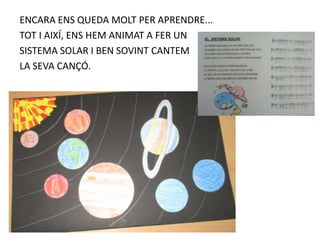 ENCARA ENS QUEDA MOLT PER APRENDRE...
TOT I AIXÍ, ENS HEM ANIMAT A FER UN
SISTEMA SOLAR I BEN SOVINT CANTEM
LA SEVA CANÇÓ.
 