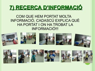 7) RECERCA D’INFORMACIÓ
   COM QUE HEM PORTAT MOLTA
INFORMACIÓ, CADASCÚ EXPLICA QUÈ
   HA PORTAT I ON HA TROBAT LA
         INFORMACIÓ!!!
 