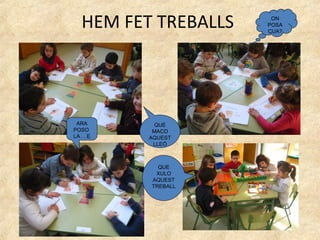 HEM FET TREBALLS    ON
                     POSA
                     CUA?




 ARA       QUE
POSO      MACO
LA….E    AQUEST
          LLEÓ



           QUE
          XULO
         AQUEST
         TREBALL
 