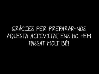 GRÀCIES PER PREPARAR-NOS
AQUESTA ACTIVITAT, ENS HO HEM
PASSAT MOLT BÉ!
 