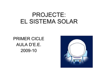 PROJECTE: EL SISTEMA SOLAR PRIMER CICLE AULA D’E.E. 2009-10 