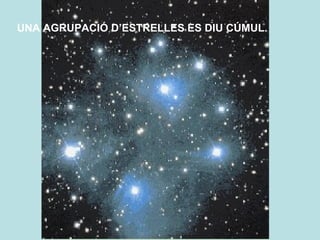 UNA AGRUPACIÓ D’ESTRELLES ES DIU CÚMUL. 