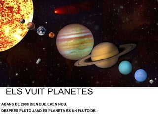ELS VUIT PLANETES ABANS DE 2008 DIEN QUE EREN NOU. DESPRÉS PLUTÓ JANO ÉS PLANETA ÉS UN PLUTOIDE. 