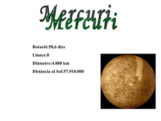 Rotació:58,6 dies Llunes:0 Diàmetre:4.880 km Distància al Sol:57.910.000 Mercuri 