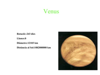 Venus Rotació:-243 dies Llunes:0 Diàmetre:12103 km Distància al Sol:1082000000 km 