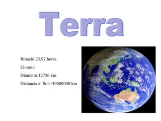Terra Rotació:23,97 hores Llunes:1 Diàmetre:12756 km Distància al Sol:149600000 km 