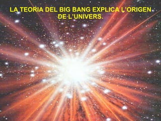 LA TEORIA DEL BIG BANG EXPLICA L’ORIGEN DE L’UNIVERS. 