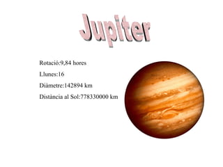 Jupiter Rotació:9,84 hores Llunes:16 Diàmetre:142894 km Distància al Sol:778330000 km 